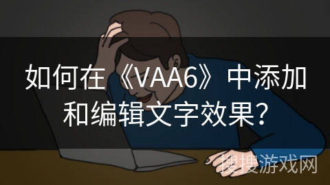 如何在《VAA6》中添加和编辑文字效果？