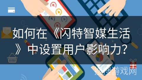如何在《闪特智媒生活》中设置用户影响力？