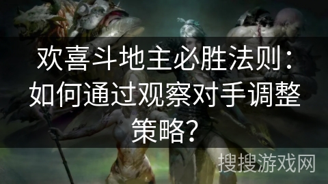 欢喜斗地主必胜法则：如何通过观察对手调整策略？