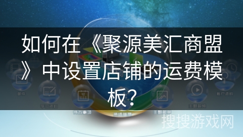 如何在《聚源美汇商盟》中设置店铺的运费模板？