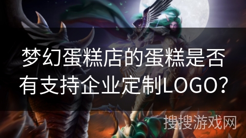 梦幻蛋糕店的蛋糕是否有支持企业定制LOGO？