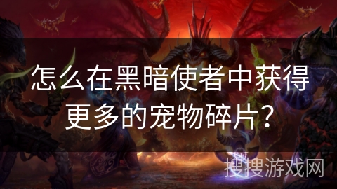 怎么在黑暗使者中获得更多的宠物碎片？
