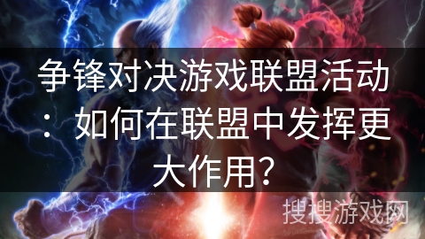 争锋对决游戏联盟活动：如何在联盟中发挥更大作用？