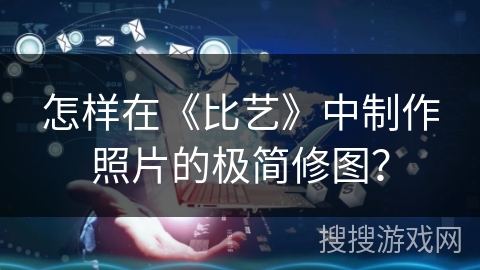 怎样在《比艺》中制作照片的极简修图？
