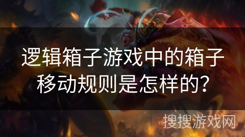 逻辑箱子游戏中的箱子移动规则是怎样的？