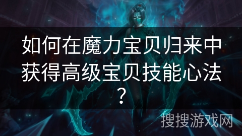 如何在魔力宝贝归来中获得高级宝贝技能心法？