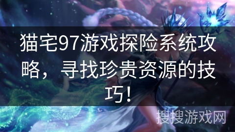 猫宅97游戏探险系统攻略，寻找珍贵资源的技巧！