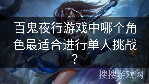 百鬼夜行游戏中哪个角色最适合进行单人挑战？