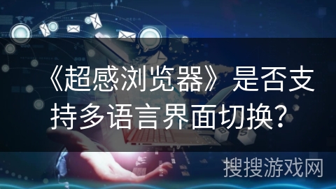 《超感浏览器》是否支持多语言界面切换？