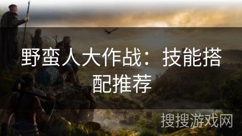 野蛮人大作战：技能搭配推荐