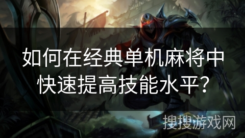 如何在经典单机麻将中快速提高技能水平？