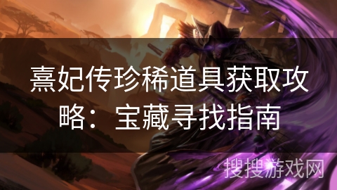 熹妃传珍稀道具获取攻略：宝藏寻找指南