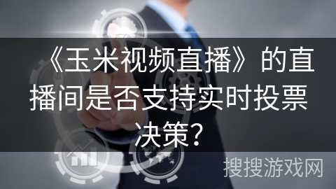《玉米视频直播》的直播间是否支持实时投票决策？