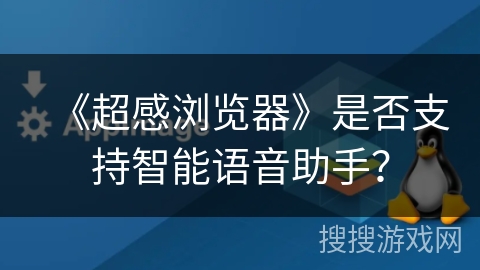 《超感浏览器》是否支持智能语音助手？