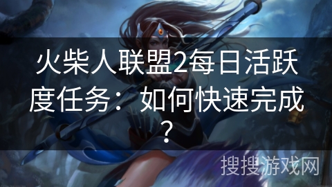 火柴人联盟2每日活跃度任务：如何快速完成？