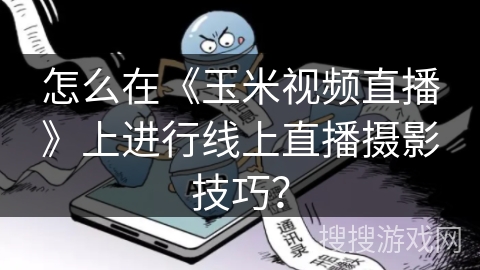 怎么在《玉米视频直播》上进行线上直播摄影技巧？