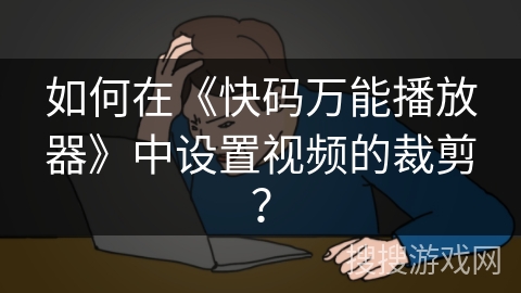 如何在《快码万能播放器》中设置视频的裁剪？