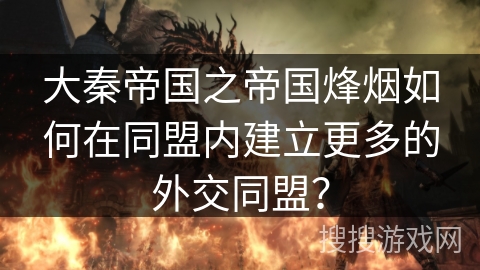 大秦帝国之帝国烽烟如何在同盟内建立更多的外交同盟？