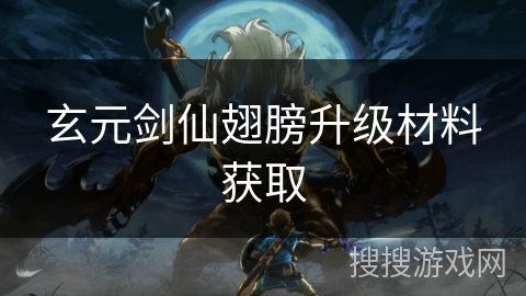 玄元剑仙翅膀升级材料获取