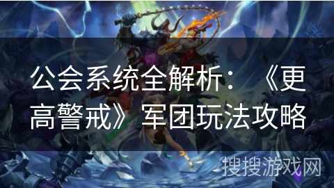 公会系统全解析：《更高警戒》军团玩法攻略