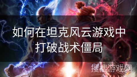 如何在坦克风云游戏中打破战术僵局