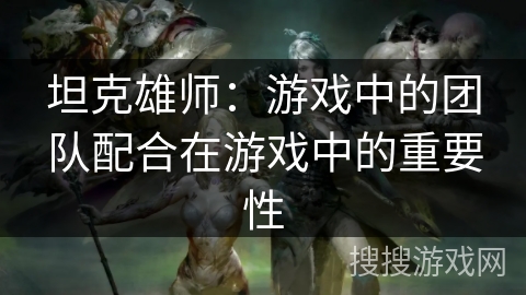 坦克雄师：游戏中的团队配合在游戏中的重要性