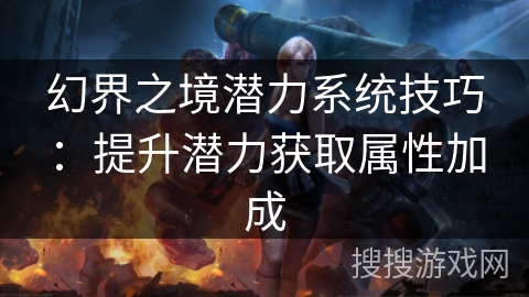 幻界之境潜力系统技巧：提升潜力获取属性加成