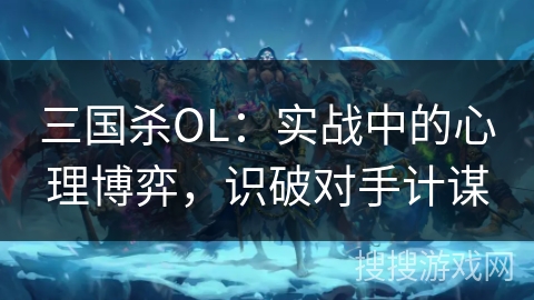 三国杀OL：实战中的心理博弈，识破对手计谋