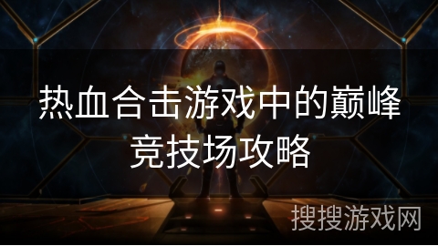 热血合击游戏中的巅峰竞技场攻略