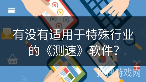 有没有适用于特殊行业的《测速》软件？