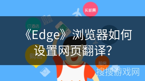 《Edge》浏览器如何设置网页翻译？