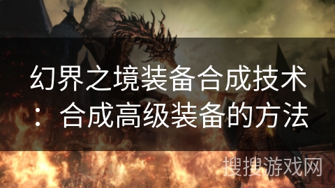 幻界之境装备合成技术：合成高级装备的方法