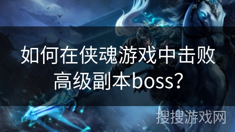 如何在侠魂游戏中击败高级副本boss？