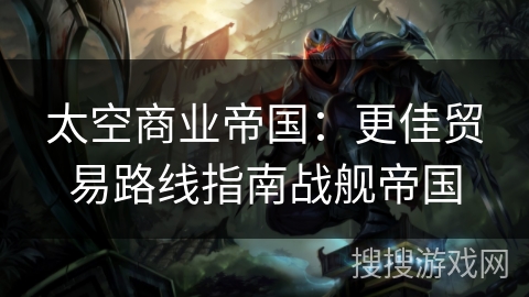 太空商业帝国：更佳贸易路线指南战舰帝国