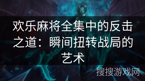 欢乐麻将全集中的反击之道：瞬间扭转战局的艺术