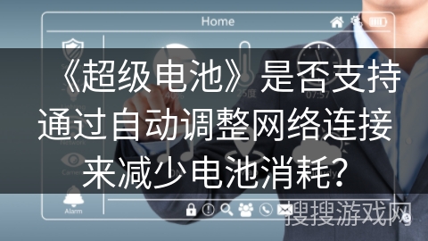 《超级电池》是否支持通过自动调整网络连接来减少电池消耗？