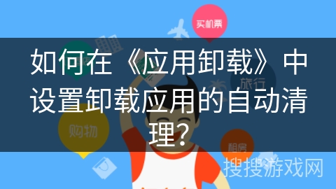 如何在《应用卸载》中设置卸载应用的自动清理？