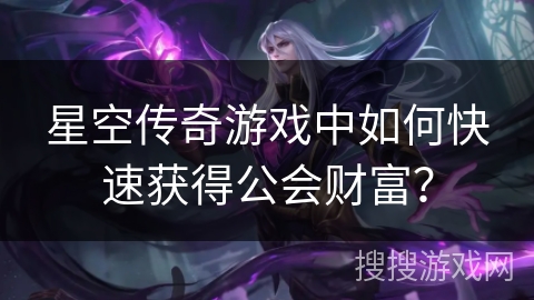星空传奇游戏中如何快速获得公会财富？