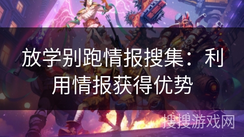 放学别跑情报搜集：利用情报获得优势