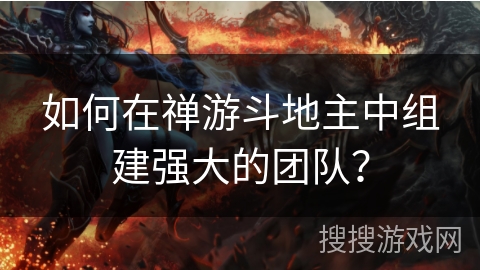 如何在禅游斗地主中组建强大的团队？