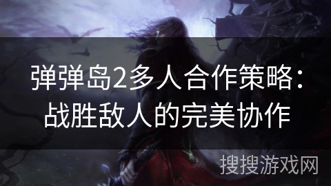弹弹岛2多人合作策略：战胜敌人的完美协作