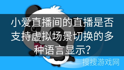 小爱直播间的直播是否支持虚拟场景切换的多种语言显示？