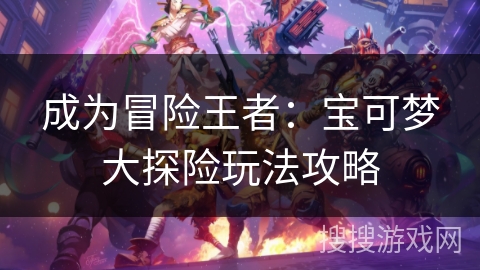 成为冒险王者：宝可梦大探险玩法攻略