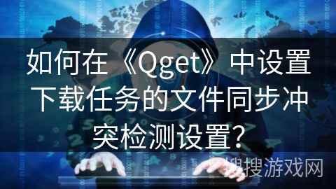 如何在《Qget》中设置下载任务的文件同步冲突检测设置？