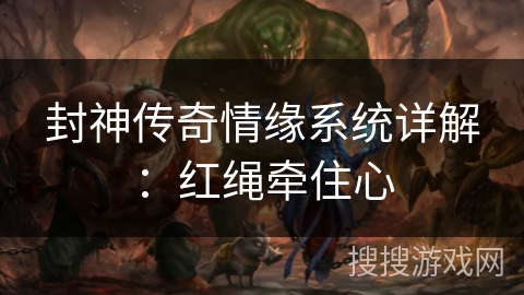 封神传奇情缘系统详解：红绳牵住心