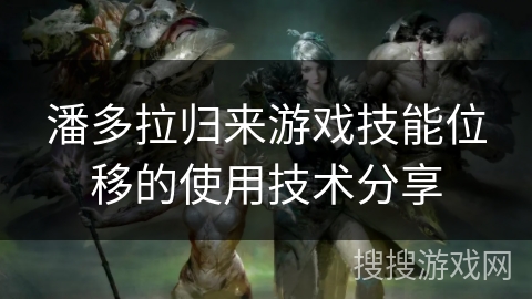 潘多拉归来游戏技能位移的使用技术分享