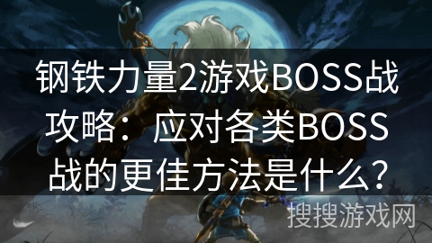 钢铁力量2游戏BOSS战攻略：应对各类BOSS战的更佳方法是什么？