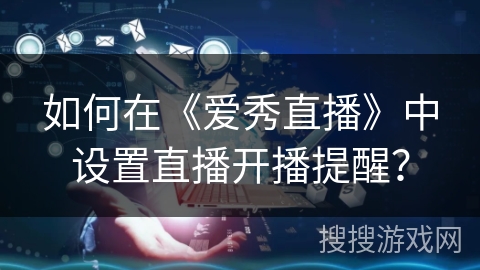 如何在《爱秀直播》中设置直播开播提醒？