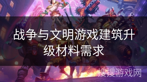 战争与文明游戏建筑升级材料需求