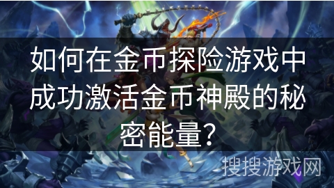 如何在金币探险游戏中成功激活金币神殿的秘密能量？